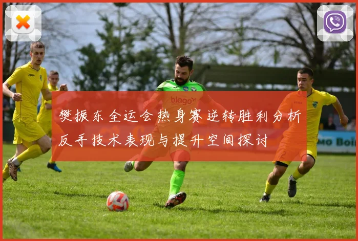 樊振东全运会热身赛逆转胜利分析反手技术表现与提升空间探讨
